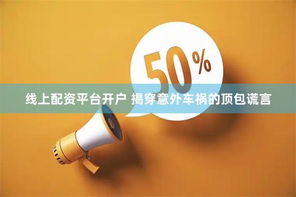 线上配资平台开户 揭穿意外车祸的顶包谎言