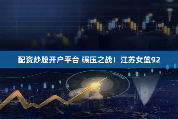 配资炒股开户平台 碾压之战！江苏女篮92