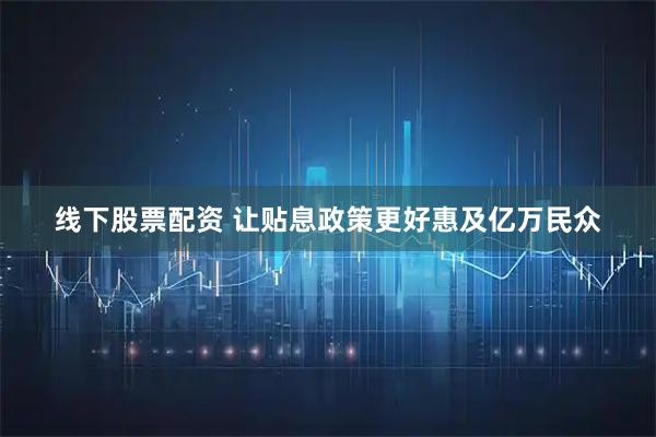 线下股票配资 让贴息政策更好惠及亿万民众