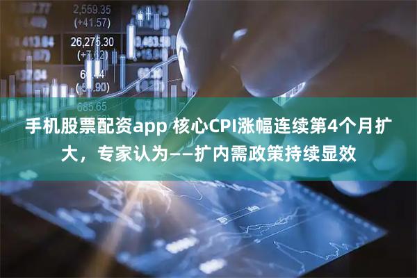 手机股票配资app 核心CPI涨幅连续第4个月扩大，专家认为——扩内需政策持续显效