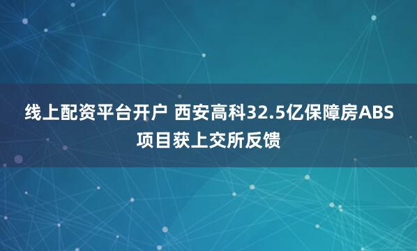 线上配资平台开户 西安高科32.5亿保障房ABS项目获上交所反馈