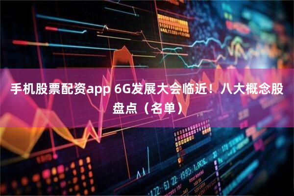 手机股票配资app 6G发展大会临近！八大概念股盘点（名单）
