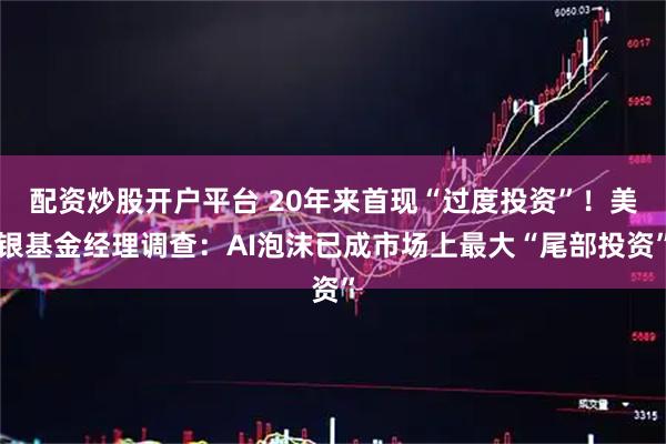 配资炒股开户平台 20年来首现“过度投资”！美银基金经理调查：AI泡沫已成市场上最大“尾部投资”