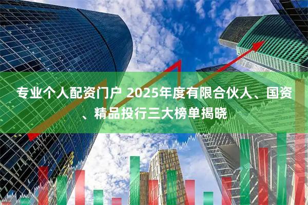 专业个人配资门户 2025年度有限合伙人、国资、精品投行三大榜单揭晓