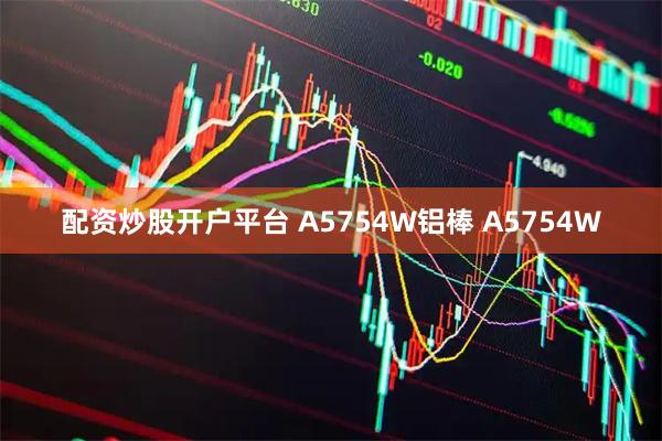 配资炒股开户平台 A5754W铝棒 A5754W