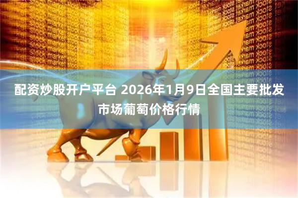 配资炒股开户平台 2026年1月9日全国主要批发市场葡萄价格行情