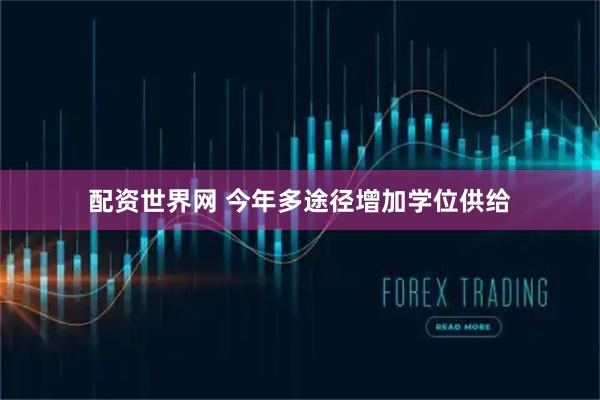 配资世界网 今年多途径增加学位供给